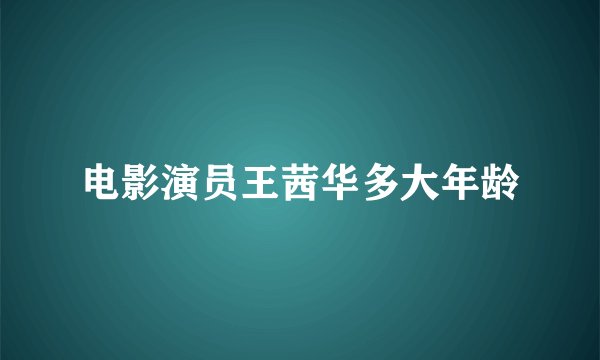电影演员王茜华多大年龄
