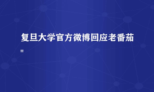 复旦大学官方微博回应老番茄