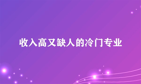 收入高又缺人的冷门专业