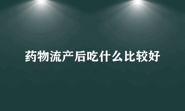 药物流产后吃什么比较好
