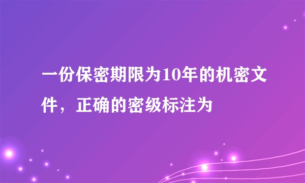 一份保密期限为10年的机密文件，正确的密级标注为