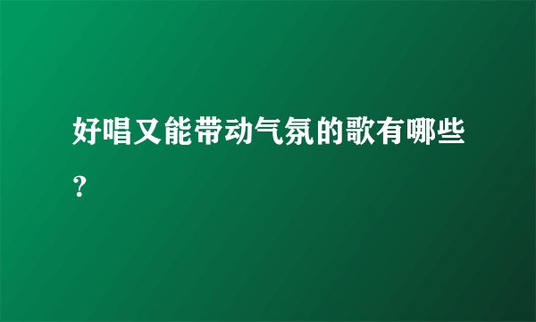 好唱又能带动气氛的歌有哪些？