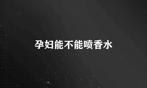 孕妇能不能喷香水