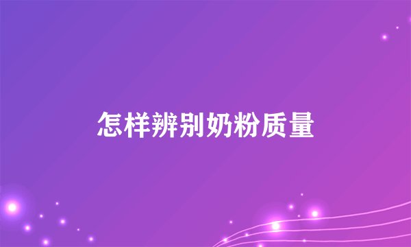 怎样辨别奶粉质量