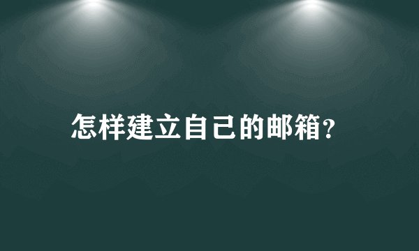 怎样建立自己的邮箱？