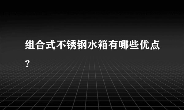 组合式不锈钢水箱有哪些优点？