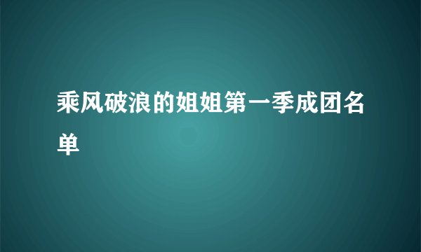 乘风破浪的姐姐第一季成团名单