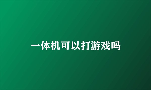 一体机可以打游戏吗