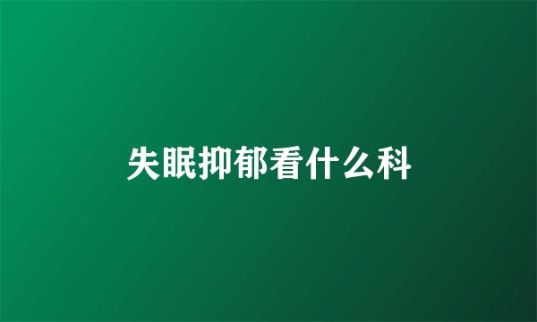 失眠抑郁看什么科