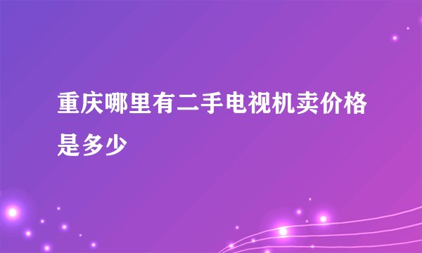 重庆哪里有二手电视机卖价格是多少
