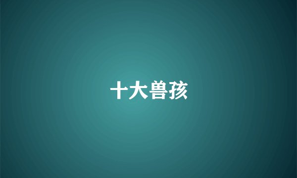 十大兽孩