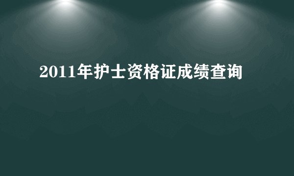 2011年护士资格证成绩查询