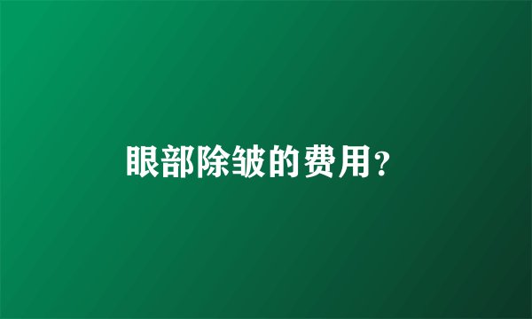 眼部除皱的费用？