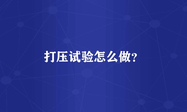 打压试验怎么做？