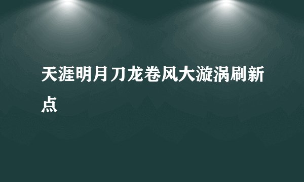 天涯明月刀龙卷风大漩涡刷新点