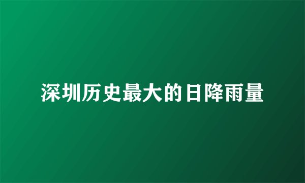 深圳历史最大的日降雨量