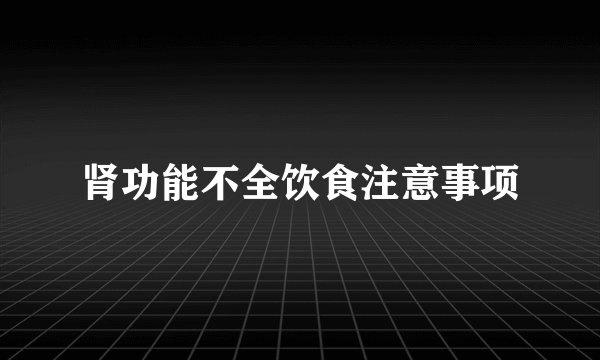 肾功能不全饮食注意事项