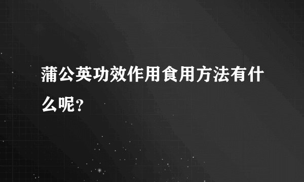 蒲公英功效作用食用方法有什么呢？