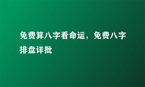 免费算八字看命运,免费八字排盘详批