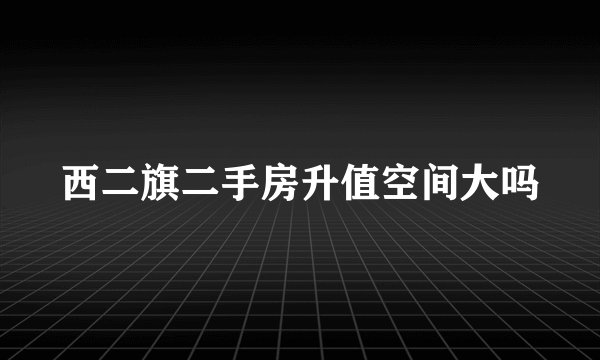 西二旗二手房升值空间大吗