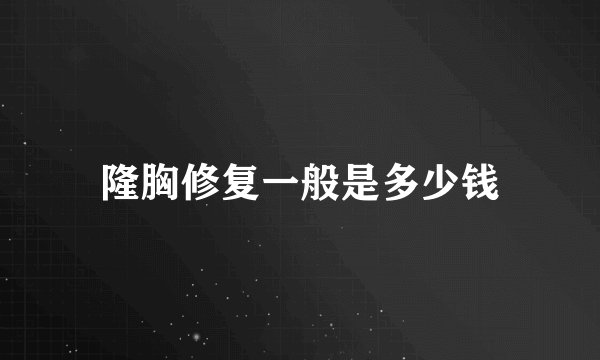 隆胸修复一般是多少钱
