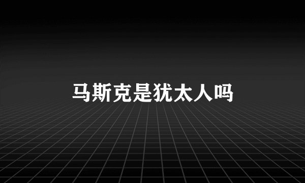 马斯克是犹太人吗