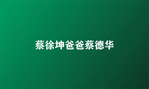 蔡徐坤爸爸蔡德华
