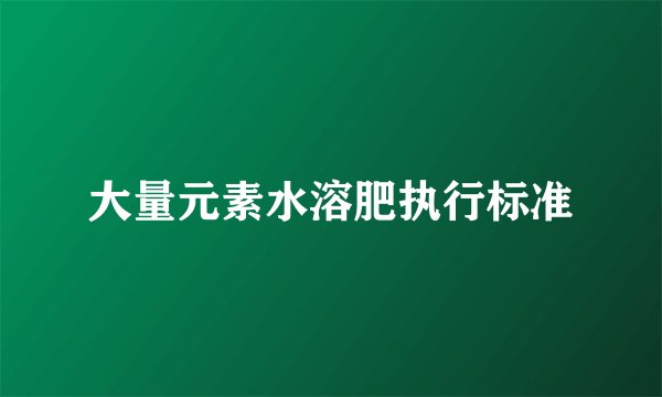 大量元素水溶肥执行标准