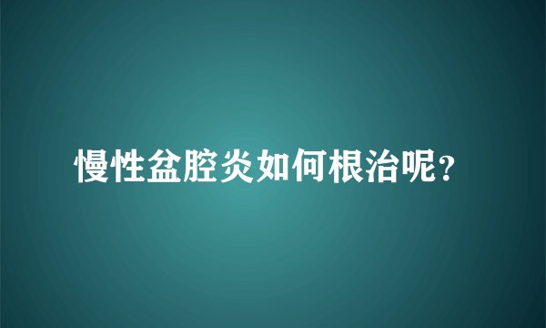 慢性盆腔炎如何根治呢？