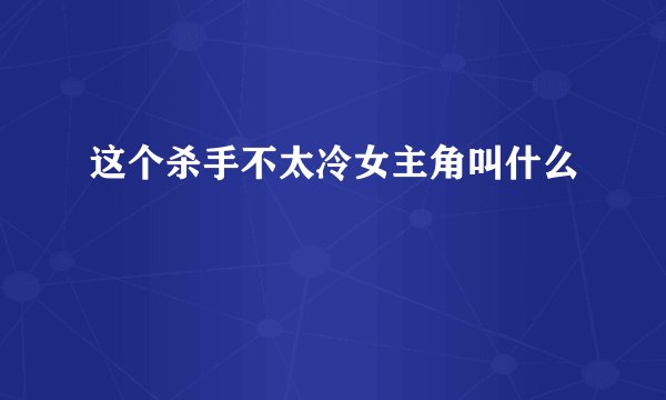 这个杀手不太冷女主角叫什么