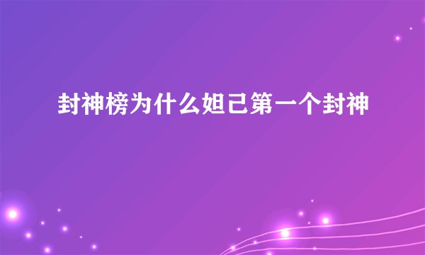 封神榜为什么妲己第一个封神