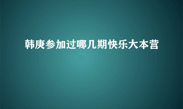 韩庚参加过哪几期快乐大本营