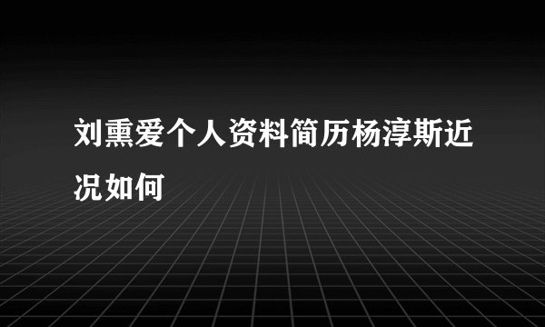 刘熏爱个人资料简历杨淳斯近况如何