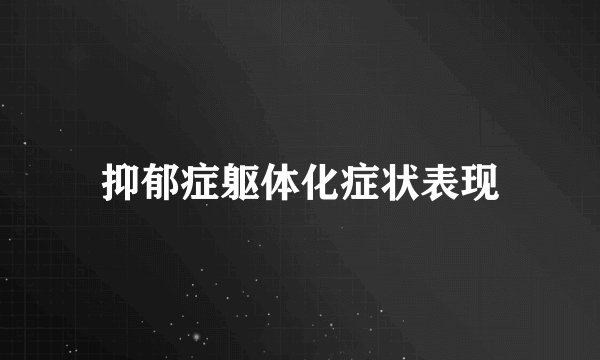 抑郁症躯体化症状表现