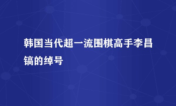 韩国当代超一流围棋高手李昌镐的绰号
