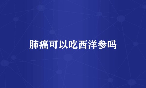 肺癌可以吃西洋参吗