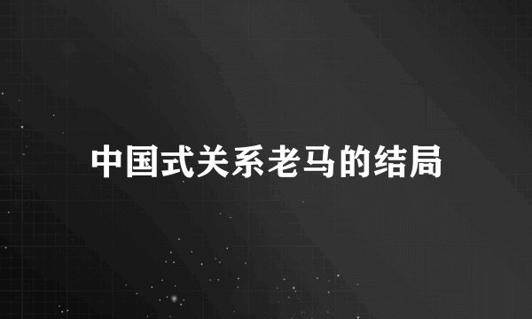 中国式关系老马的结局
