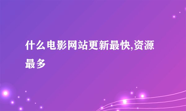 什么电影网站更新最快,资源最多