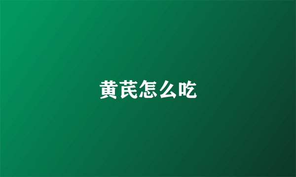 黄芪怎么吃