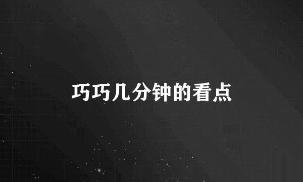 巧巧几分钟的看点
