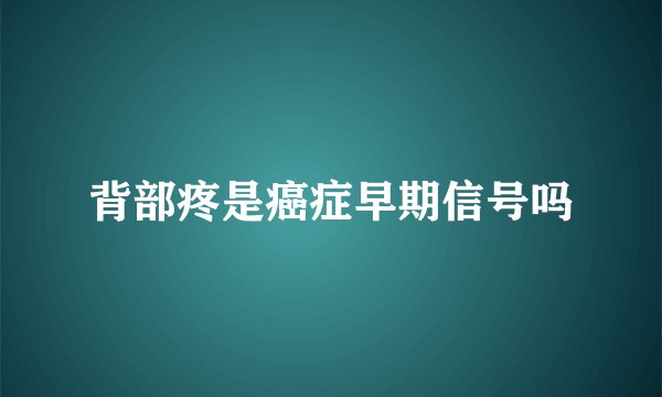 背部疼是癌症早期信号吗