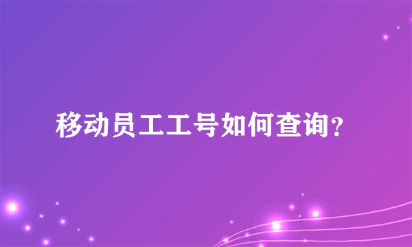 移动员工工号如何查询？