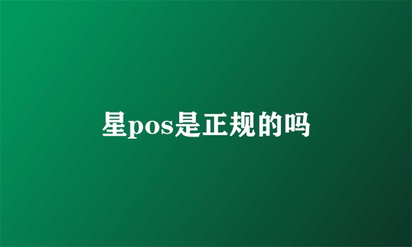 星pos是正规的吗