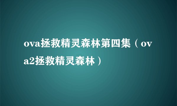 ova拯救精灵森林第四集(ova2拯救精灵森林)