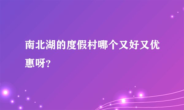 南北湖的度假村哪个又好又优惠呀?