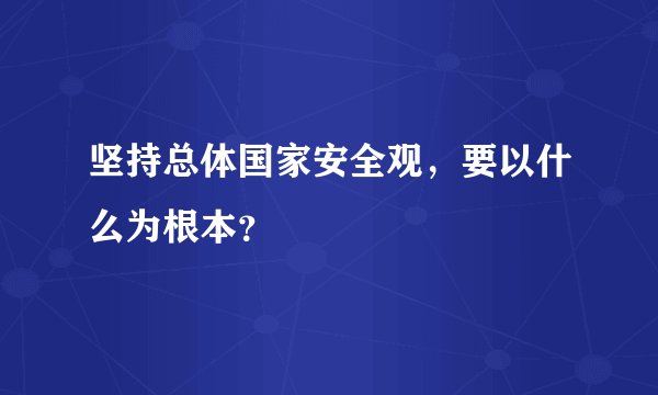 坚持总体国家安全观，要以什么为根本？