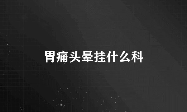 胃痛头晕挂什么科