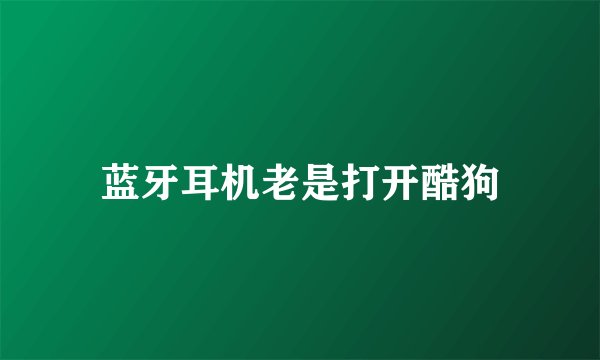 蓝牙耳机老是打开酷狗
