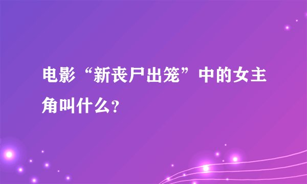 电影“新丧尸出笼”中的女主角叫什么?