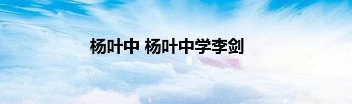 杨叶中 杨叶中学李剑
